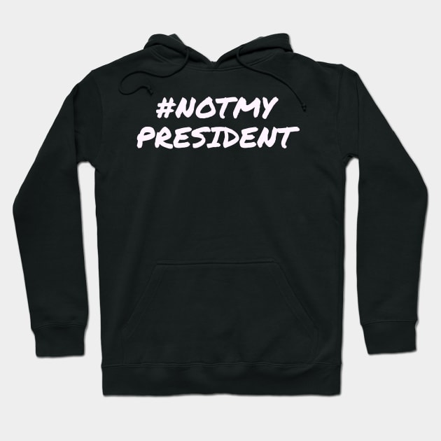 Not My President Hoodie by BustedAffiliate